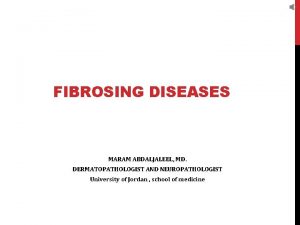 FIBROSING DISEASES MARAM ABDALJALEEL MD DERMATOPATHOLOGIST AND NEUROPATHOLOGIST