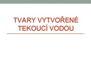 TVARY VYTVOEN TEKOUC VODOU Fyzick geografie Tvary tvoen