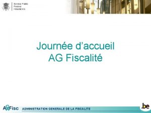 Journe daccueil AG Fiscalit ADMINISTRATION GENERALE DE LA