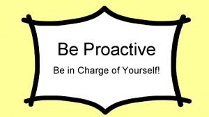 Be Proactive Be in Charge of Yourself Proactive