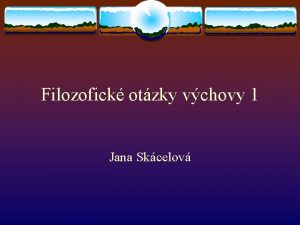 Filozofick otzky vchovy 1 Jana Skcelov Lidsk pobyt