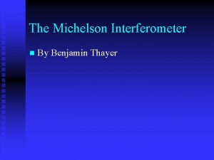 The Michelson Interferometer n By Benjamin Thayer Table