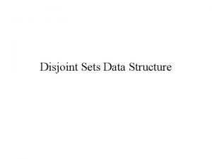 Disjoint Sets Data Structure Disjoint Sets Some applications