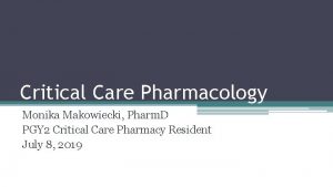 Critical Care Pharmacology Monika Makowiecki Pharm D PGY