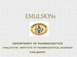 EMULSIONs DEPARTMENT OF PHARMACEUTICS CHALAPATHI INSTITUTE OF PHARMACEUTICAL