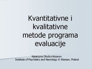 Kvantitativne i kvalitativne metode programa evaluacije Katarzyna OkuliczKozaryn