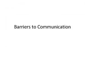 Barriers to Communication Barriers any obstacles or difficulties