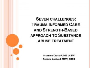 SEVEN CHALLENGES TRAUMA INFORMED CARE AND STRENGTHBASED APPROACH