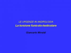 LE URGENZE IN ANDROLOGIA La torsione funicolotesticolare Giancarlo