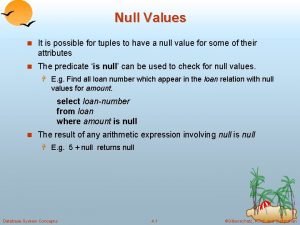 Null Values n It is possible for tuples