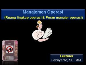 Manajemen Operasi Ruang lingkup operasi Peran manajer operasi