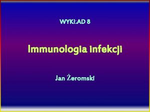 WYKAD 8 Immunologia infekcji Jan eromski PORUSZANE ZAGADNIENIA