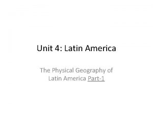 Unit 4 Latin America The Physical Geography of
