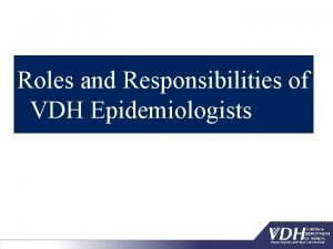 Roles and Responsibilities of VDH Epidemiologists VDH Epidemiologist