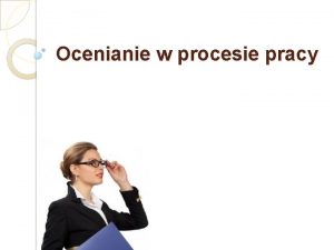 Ocenianie w procesie pracy Proces oceniania rozpoczyna si