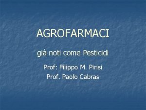 AGROFARMACI gi noti come Pesticidi Prof Filippo M