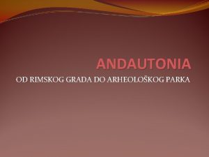 ANDAUTONIA OD RIMSKOG GRADA DO ARHEOLOKOG PARKA SMJETAJ