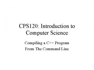 CPS 120 Introduction to Computer Science Compiling a