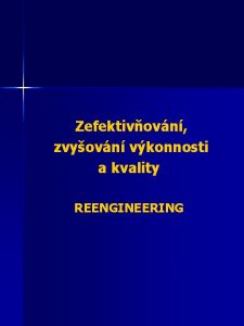 Zefektivovn zvyovn vkonnosti a kvality REENGINEERING REENGINEERING 19