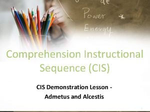 Comprehension Instructional Sequence CIS CIS Demonstration Lesson Admetus