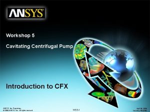 Workshop 5 Cavitating Centrifugal Pump Introduction to CFX