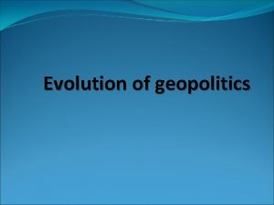 Evolution of geopolitics Origins of geopolitics space time