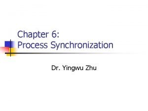 Chapter 6 Process Synchronization Dr Yingwu Zhu Overview Chapter 6 Process Synchronization Dr Yingwu Zhu Overview