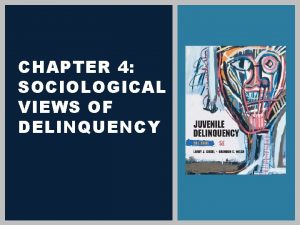 CHAPTER 4 SOCIOLOGICAL VIEWS OF DELINQUENCY LEARNING OBJECTIVES