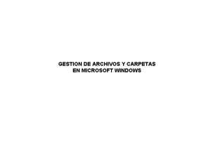 GESTION DE ARCHIVOS Y CARPETAS EN MICROSOFT WINDOWS GESTION DE ARCHIVOS Y CARPETAS EN MICROSOFT WINDOWS