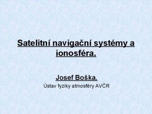 Satelitn navigan systmy a ionosfra Josef Boka stav