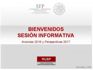 BIENVENIDOS SESIN INFORMATIVA Avances 2016 y Perspectivas 2017