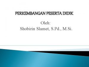 PERKEMBANGAN PESERTA DIDIK Oleh Shobirin Slamet S Pd