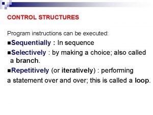 CONTROL STRUCTURES Program instructions can be executed n