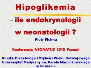 Hipoglikemia ile endokrynologii w neonatologii Piotr Fichna Konferencja