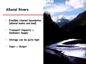 Alluvial Rivers Erodible channel boundaries alluvial banks and