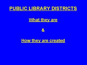 PUBLIC LIBRARY DISTRICTS What they are How they