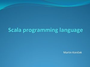 Scala programming language Martin Konek Scala on JVM Scala programming language Martin Konek Scala on JVM