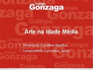 Arte na Idade Mdia Professora Caroline Bonilha Componente