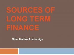SOURCES OF LONG TERM FINANCE Nihal Matara Arachchige