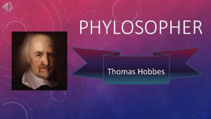 PHYLOSOPHER Thomas Hobbes BIOGRAPHY OF THOMAS HOBBES Thomas