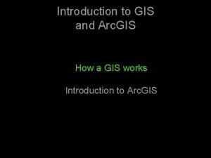 Introduction to GIS and Arc GIS How a