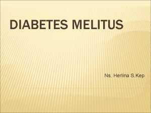 DIABETES MELITUS Ns Herlina S Kep APAKAH DIABETES