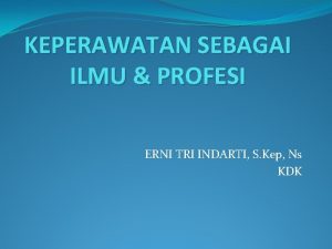 KEPERAWATAN SEBAGAI ILMU PROFESI ERNI TRI INDARTI S