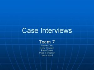 Case Interviews Team 7 Stacey Orin Kelly Goyden