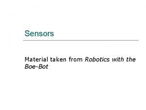 Sensors Material taken from Robotics with the BoeBot