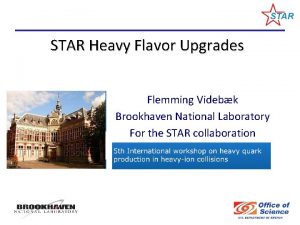 STAR Heavy Flavor Upgrades Flemming Videbk Brookhaven National