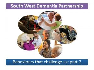 South West Dementia Partnership Behaviours that challenge us