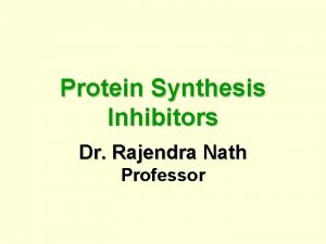 Protein Synthesis Inhibitors Dr Rajendra Nath Professor Protein