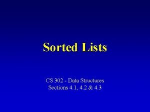Sorted Lists CS 302 Data Structures Sections 4 Sorted Lists CS 302 Data Structures Sections 4