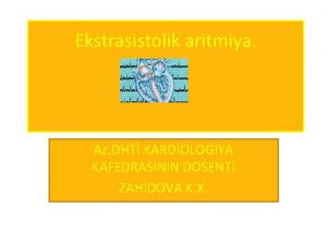 Ekstrasistolik aritmiya Az DHT KARDOLOGYA KAFEDRASININ DOSENT ZAHDOVA